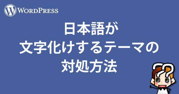 【wordpress】日本語が文字化けするテーマの対処方法