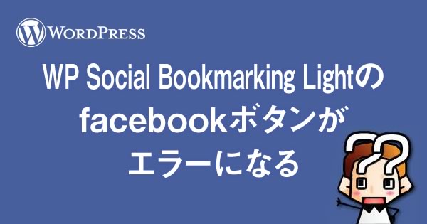 【wordpress】WP Social Bookmarking Lightのfacebookボタンがエラーになる