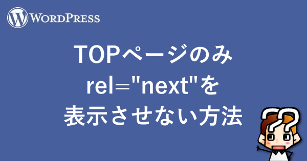 【wordpress】TOPページのみrel="next"を表示させない方法