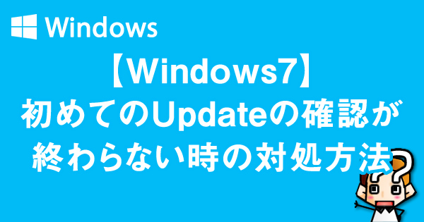 【Windows7】初めてのUpdateの確認が終わらない時の対処方法