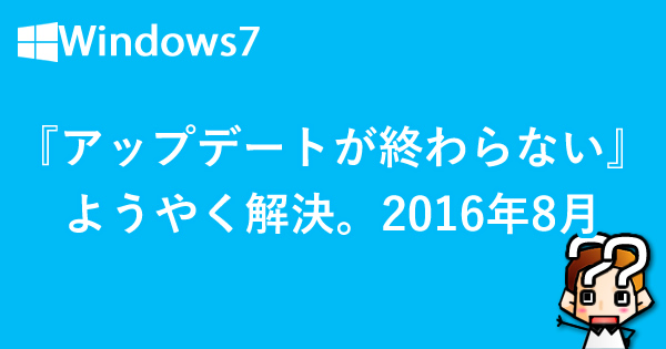 【Windows7】『アップデートが終わらない』ようやく解決！2016年8月