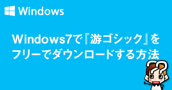 【Windows7】游ゴシックフォントをフリーでダウンロードcss