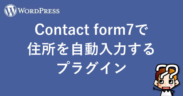【WordPress】Contact form7で住所を自動入力するプラグイン