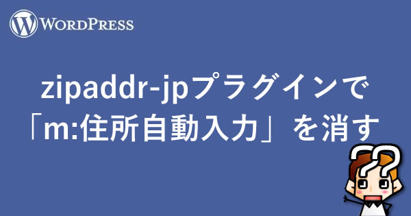 【WordPress】zipaddr-jpプラグインで「m:住所自動入力」を消す