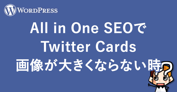 【WordPress】All in One SEOでTwitter Cards画像が大きくならない時