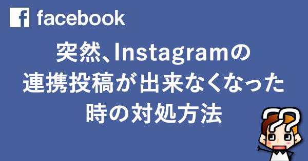 【facebook】突然、Instagramの連携投稿が出来なくなった時の対処方法