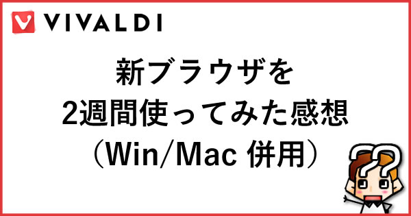 【Vivaldi】新ブラウザを2週間使ってみた感想（Win/Mac併用）
