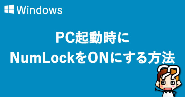 【Windows】PC起動時にNumLockをONにする方法