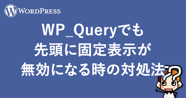 【WordPress】WP_Queryでも先頭に固定表示が無効になる時の対処法