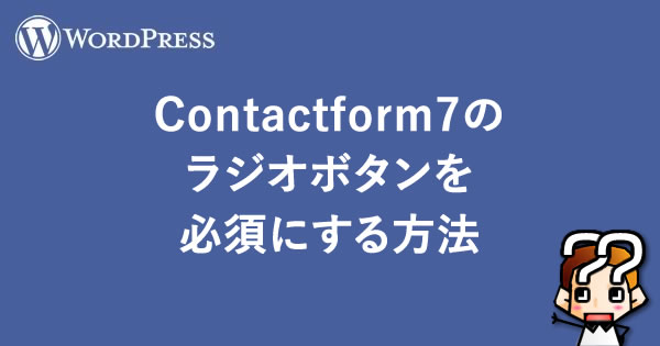 【WordPress】Contactform7のラジオボタンを必須にする方法