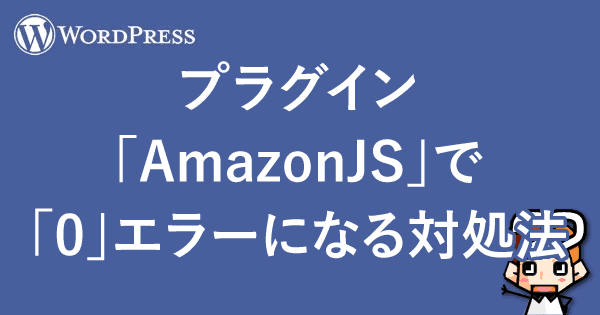 【WordPress】プラグイン「AmazonJS」で「0」エラーになる対処法-00