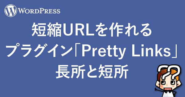 【WordPress】短縮URLを作れるプラグイン「Pretty Links」長所と短所-00