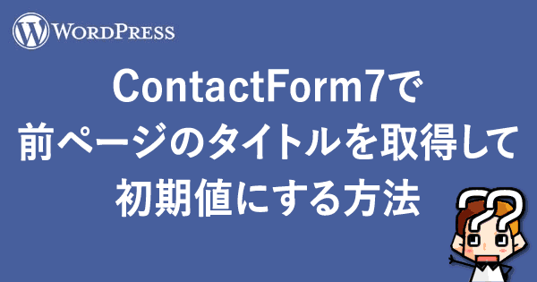【WordPress】ContactForm7で前ページのタイトルを取得して初期値へ-00