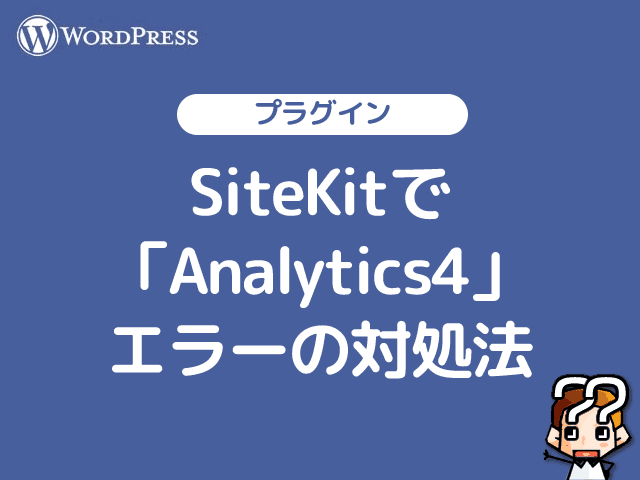 【WordPress】SiteKitプラグインで「Analytics4」エラーの対処法-00